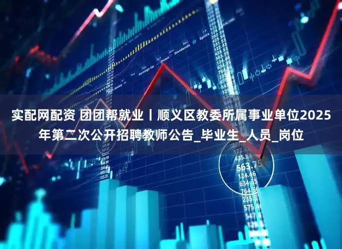 实配网配资 团团帮就业丨顺义区教委所属事业单位2025年第二次公开招聘教师公告_毕业生_人员_岗位