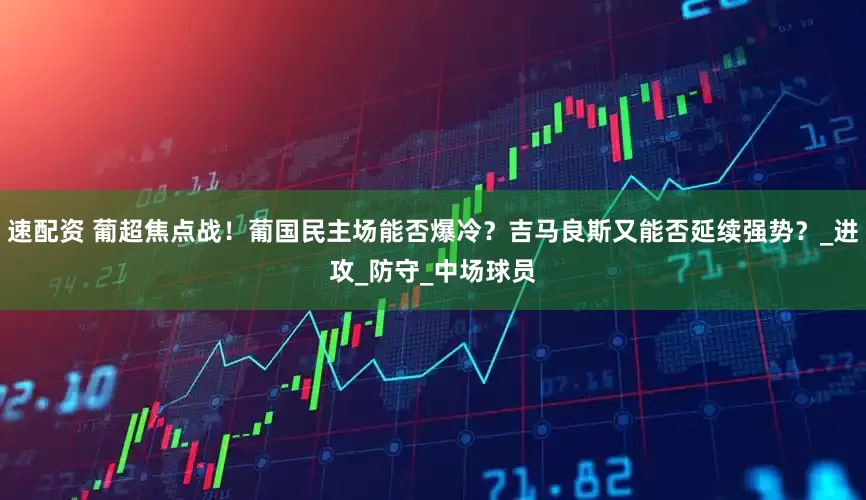 速配资 葡超焦点战！葡国民主场能否爆冷？吉马良斯又能否延续强势？_进攻_防守_中场球员