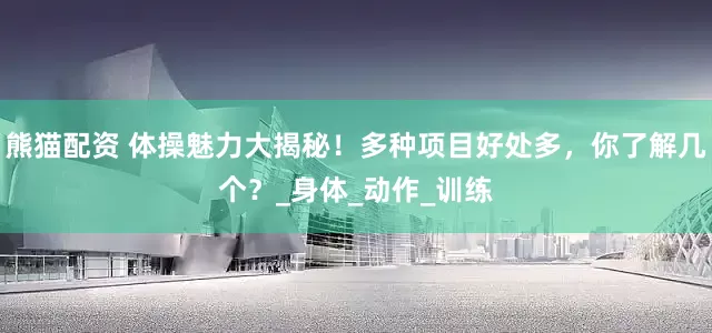 熊猫配资 体操魅力大揭秘！多种项目好处多，你了解几个？_身体_动作_训练