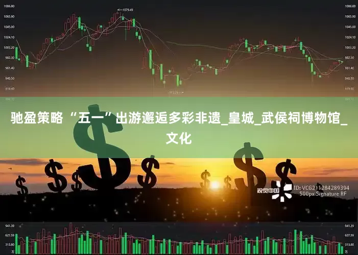 驰盈策略 “五一”出游邂逅多彩非遗_皇城_武侯祠博物馆_文化