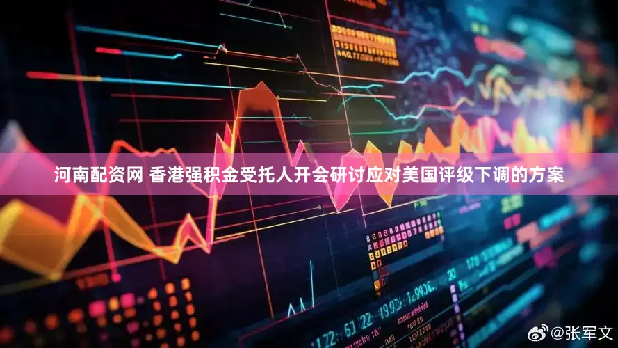 河南配资网 香港强积金受托人开会研讨应对美国评级下调的方案