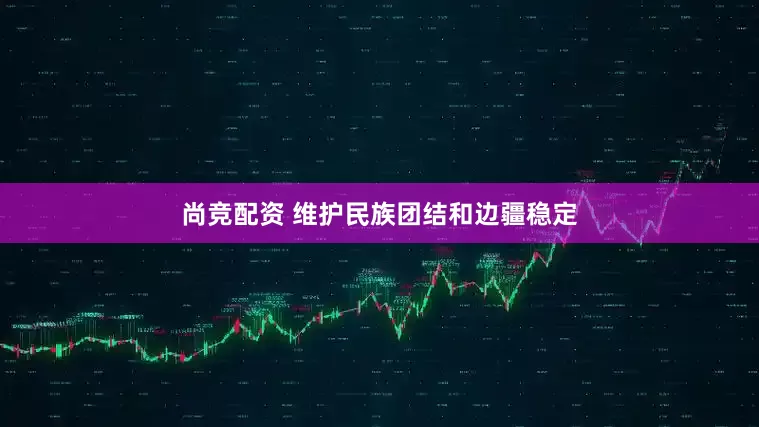 尚竞配资 维护民族团结和边疆稳定