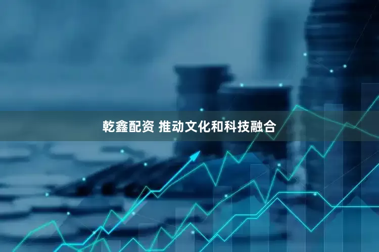 乾鑫配资 推动文化和科技融合