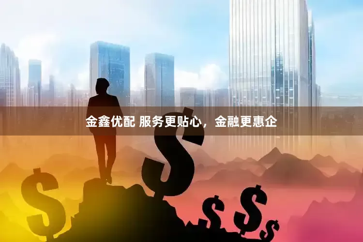 金鑫优配 服务更贴心，金融更惠企