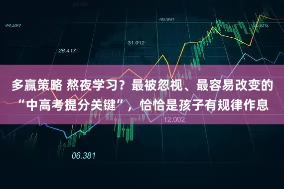 多赢策略 熬夜学习？最被忽视、最容易改变的“中高考提分关键”，恰恰是孩子有规律作息